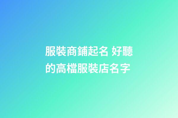 服裝商鋪起名 好聽的高檔服裝店名字-第1張-店鋪起名-玄機(jī)派
